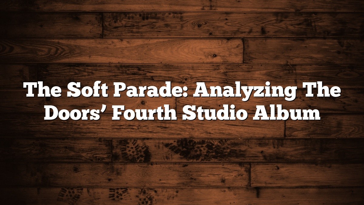 The Soft Parade: Analyzing The Doors’ Fourth Studio Album