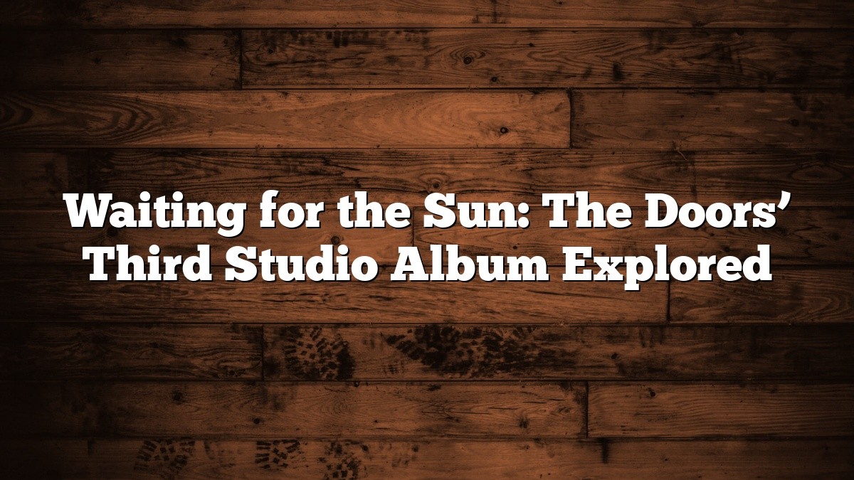 Waiting for the Sun: The Doors’ Third Studio Album Explored